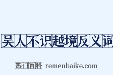 吴人不识越境反义词是什么意思的图片